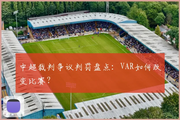 中超裁判争议判罚盘点：VAR如何改变比赛？