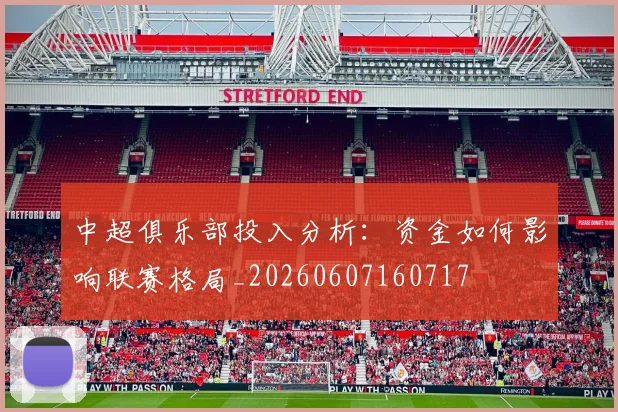 中超俱乐部投入分析：资金如何影响联赛格局_20260607160717