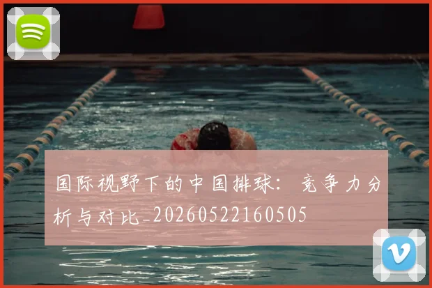 国际视野下的中国排球:竞争力分析与对比_20260522160505