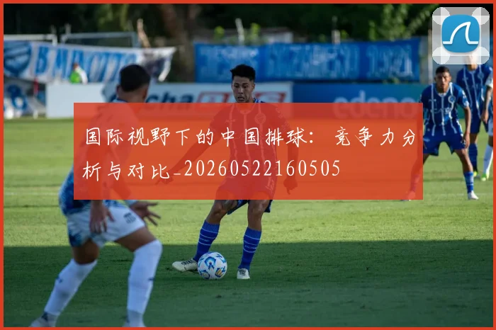 国际视野下的中国排球：竞争力分析与对比_20260522160505