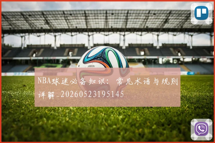 NBA球迷必备知识:常见术语与规则详解_20260523195145