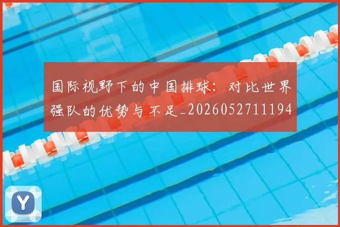 国际视野下的中国排球：对比世界强队的优势与不足_20260527111947