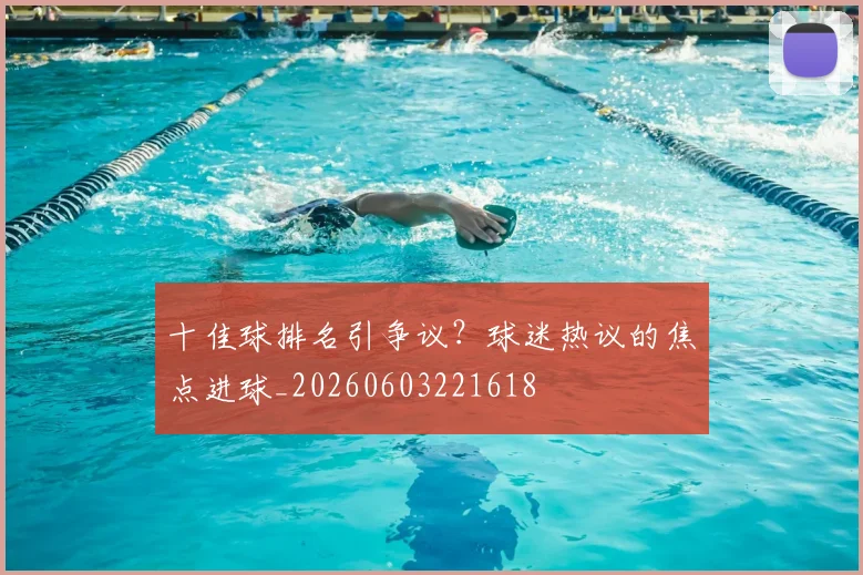 十佳球排名引争议?球迷热议的焦点进球_20260603221618