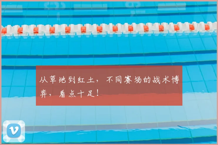从草地到红土，不同赛场的战术博弈，看点十足！