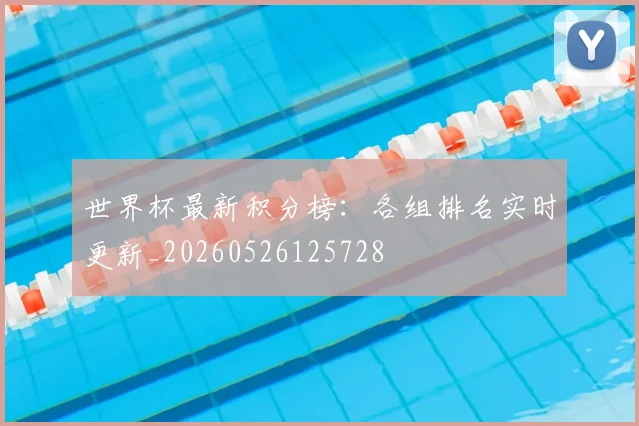 世界杯最新积分榜：各组排名实时更新_20260526125728