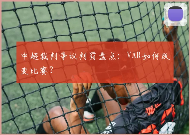中超裁判争议判罚盘点:VAR如何改变比赛?