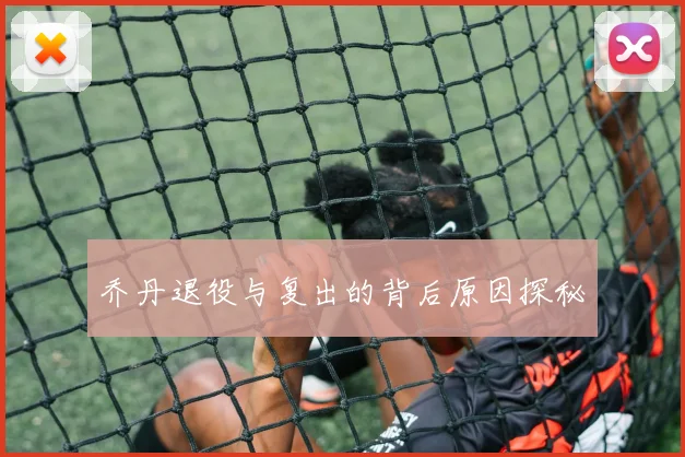 乔丹退役与复出的背后原因探秘