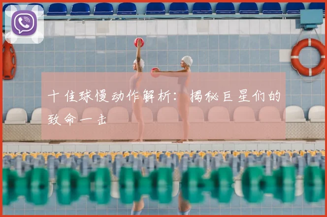 十佳球慢动作解析：揭秘巨星们的致命一击