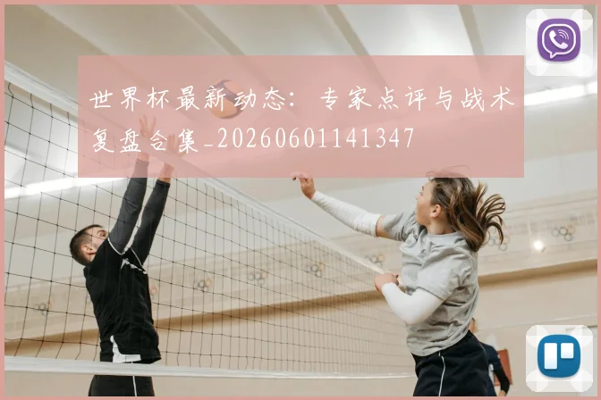 世界杯最新动态:专家点评与战术复盘合集_20260601141347