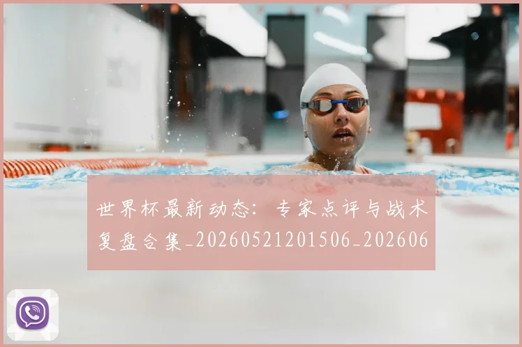 世界杯最新动态：专家点评与战术复盘合集_20260521201506_20260607160336