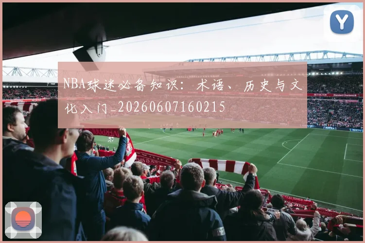 NBA球迷必备知识:术语、历史与文化入门_20260607160215