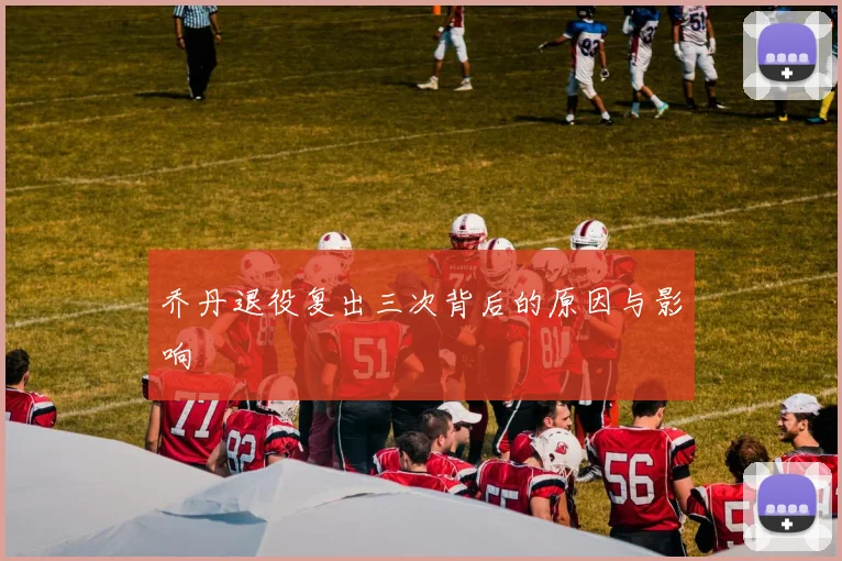 乔丹退役复出三次背后的原因与影响