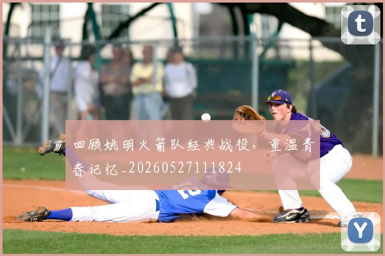 回顾姚明火箭队经典战役，重温青春记忆_20260527111824